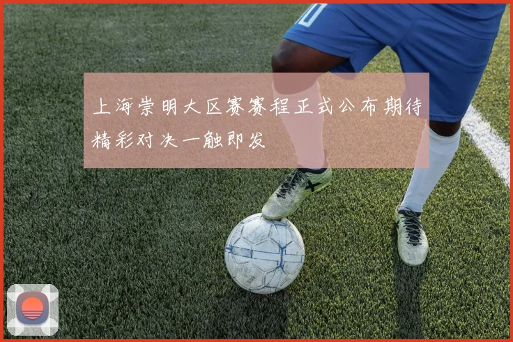 上海崇明大区赛赛程正式公布期待精彩对决一触即发