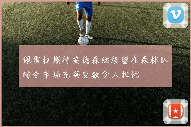 佩雷拉期待安德森继续留在森林队转会市场充满变数令人担忧