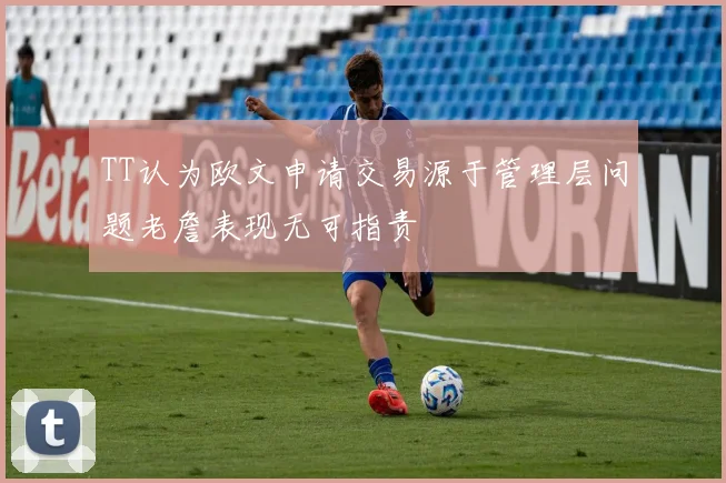 TT认为欧文申请交易源于管理层问题老詹表现无可指责