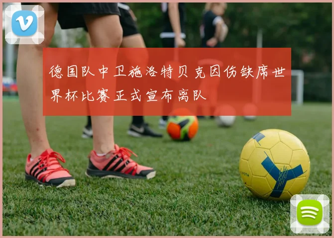 德国队中卫施洛特贝克因伤缺席世界杯比赛正式宣布离队