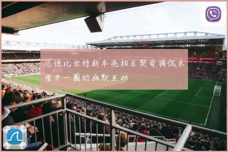 范德比尔特新车亮相东契奇调侃求借开一圈的幽默互动