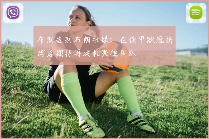 布朗告别布朗社媒：在德甲欧冠拼搏后期待再次相聚德国队