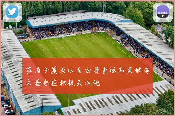 苏马今夏或以自由身重返布莱顿考文垂也在积极关注他
