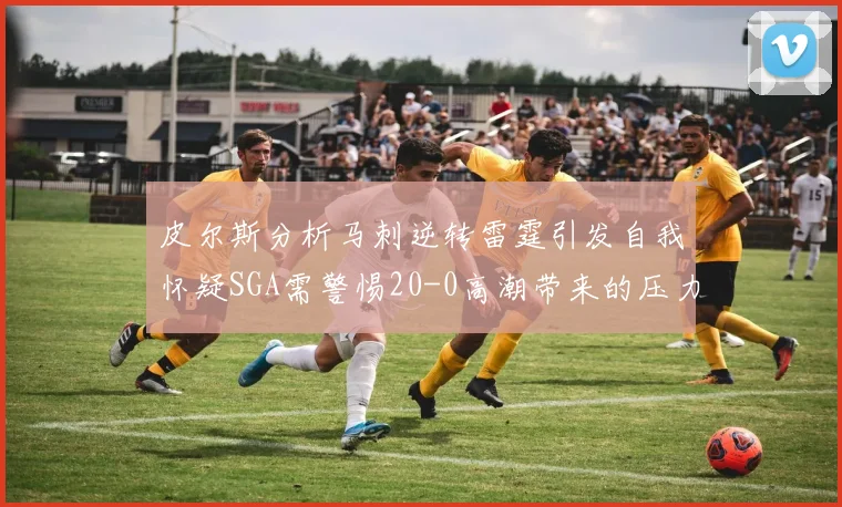 皮尔斯分析马刺逆转雷霆引发自我怀疑SGA需警惕20-0高潮带来的压力